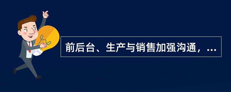 前后台、生产与销售加强沟通，及时调整销售；或最大限度地扩大销售，减少积压和浪费；