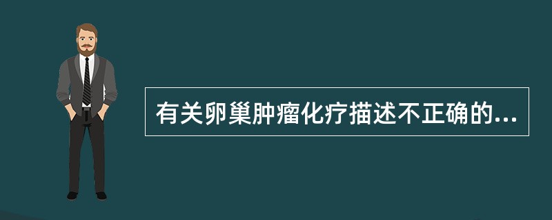 有关卵巢肿瘤化疗描述不正确的是（）。