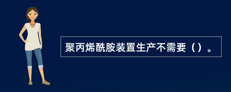 聚丙烯酰胺装置生产不需要（）。