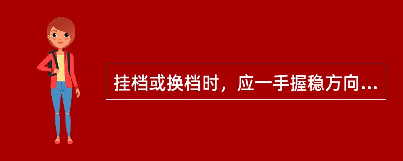 挂档或换档时，应一手握稳方向盘，放松油门踏板，踏下（）踏板。