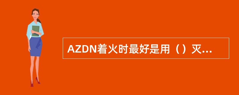 AZDN着火时最好是用（）灭火，可控制AZDN分解。