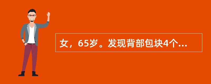 女，65岁。发现背部包块4个月。查体：背部左侧有一4cm×3cm大小肿块，与皮肤