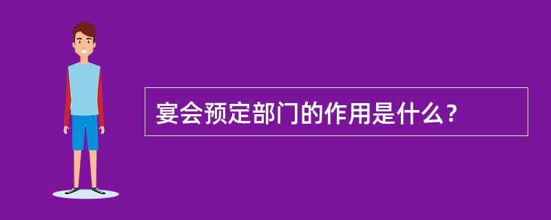 宴会预定部门的作用是什么？