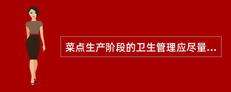 菜点生产阶段的卫生管理应尽量缩短配份后的原料闲置时间，不能及时烹调的原料要立即冷