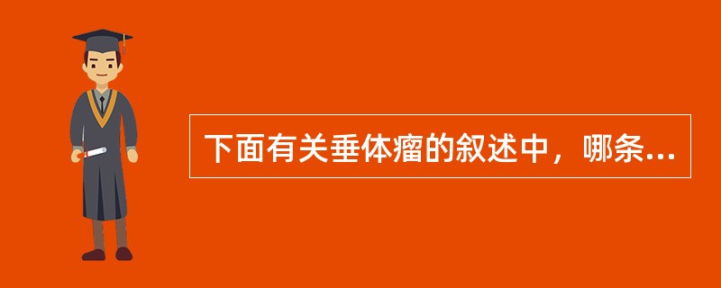 下面有关垂体瘤的叙述中，哪条是错误的（）。