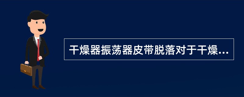 干燥器振荡器皮带脱落对于干燥的影响有（）。