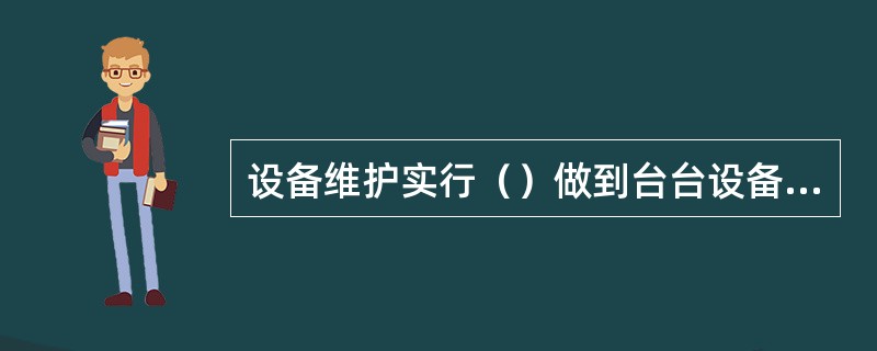 设备维护实行（）做到台台设备有人管：对影响全公司安全生产的关键机组实行“特级维护