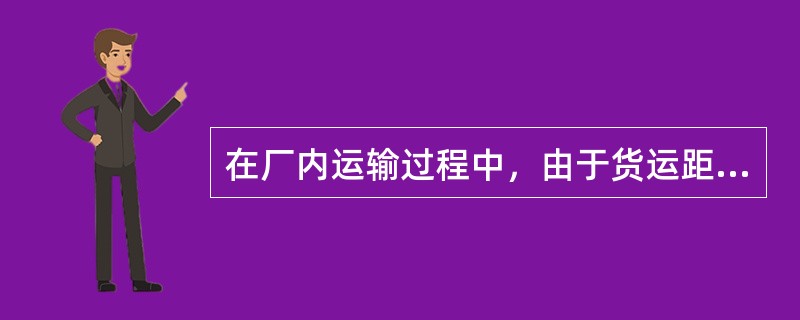 在厂内运输过程中，由于货运距离短，货物可不固定或捆绑。