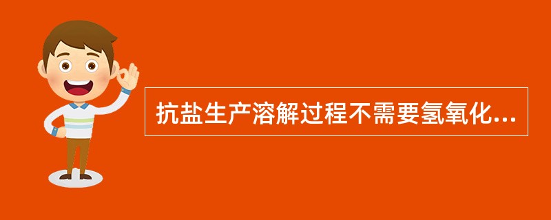 抗盐生产溶解过程不需要氢氧化钠。