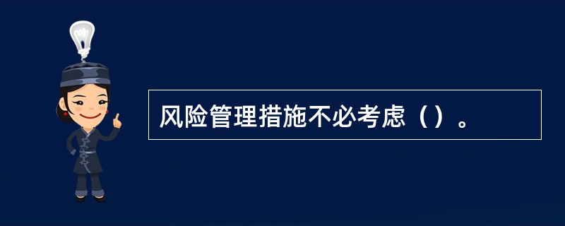 风险管理措施不必考虑（）。