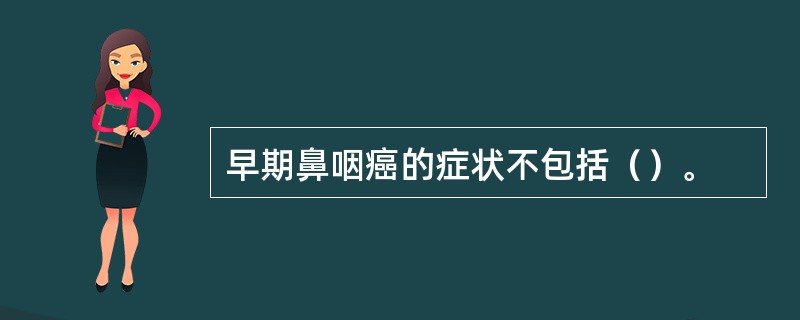 早期鼻咽癌的症状不包括（）。