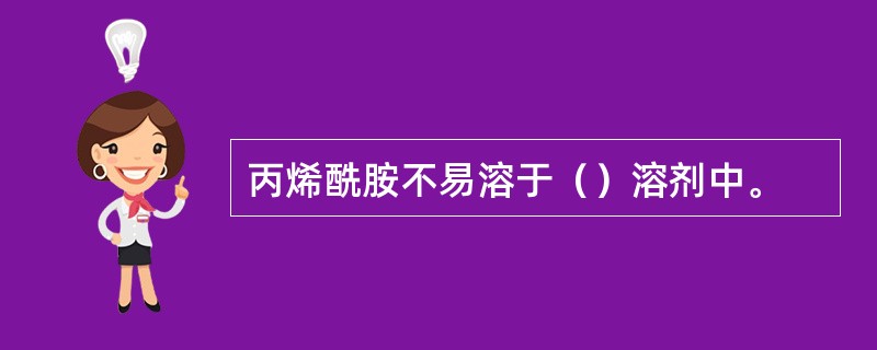 丙烯酰胺不易溶于（）溶剂中。