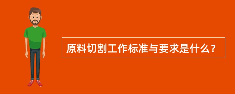 原料切割工作标准与要求是什么？