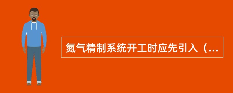 氮气精制系统开工时应先引入（）。