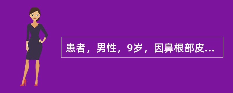 患者，男性，9岁，因鼻根部皮下包块来院就诊。检查：鼻根部包块，有囊性感，能压缩，