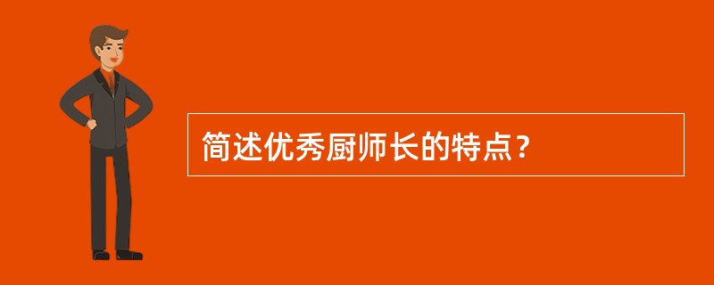 简述优秀厨师长的特点？