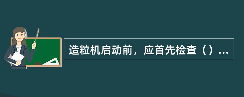 造粒机启动前，应首先检查（）系统。