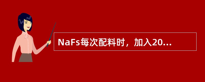 NaFs每次配料时，加入200L水，加NaFs（）g。