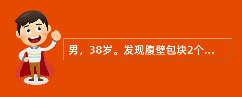 男，38岁。发现腹壁包块2个月。查体：右上腹部可及一直径2．5cm的皮下包块，与