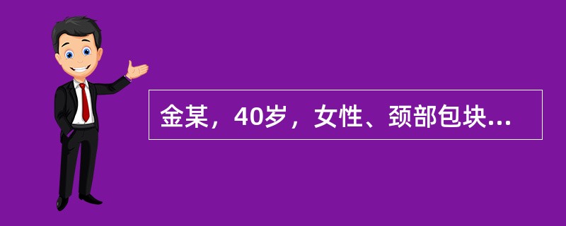 金某，40岁，女性、颈部包块3个月，无其他不适、下颌角后方触及质硬、固定包块，无