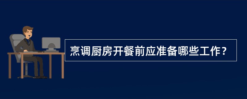 烹调厨房开餐前应准备哪些工作？
