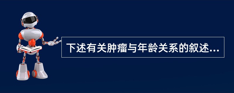 下述有关肿瘤与年龄关系的叙述中，不恰当的是（）。