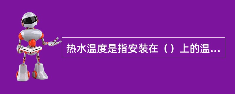 热水温度是指安装在（）上的温度探头的测量值。