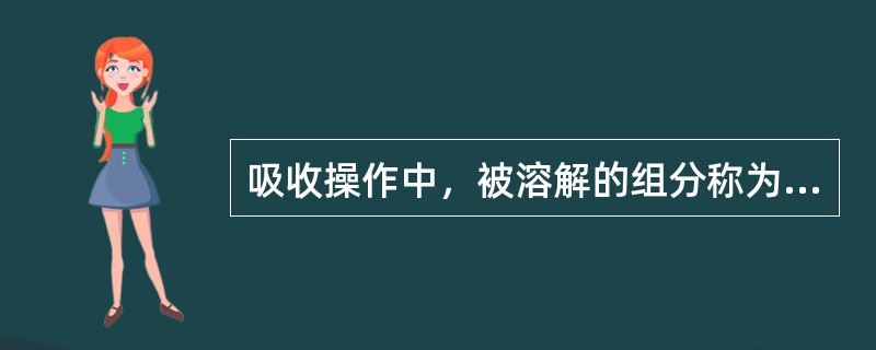 吸收操作中，被溶解的组分称为（）。