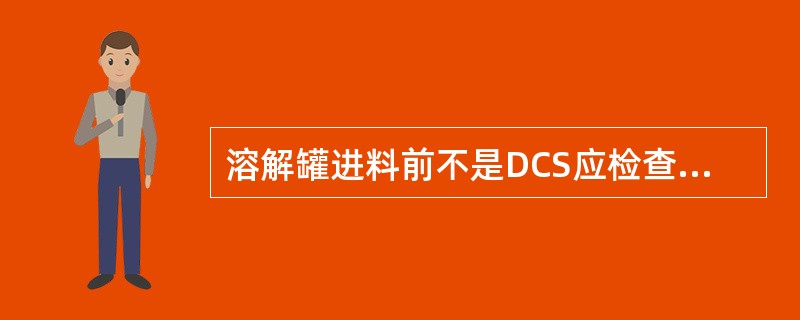 溶解罐进料前不是DCS应检查的内容（）。