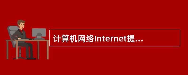 计算机网络Internet提供的服务有很多，其中FTP表示电子邮件。