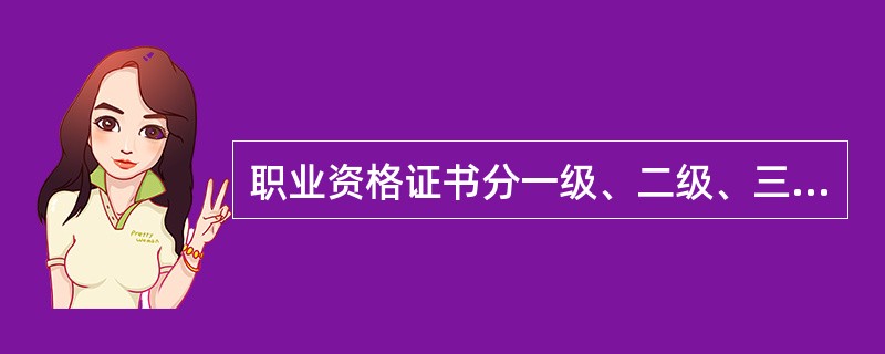 职业资格证书分一级、二级、三级、四级、五级五个级别。