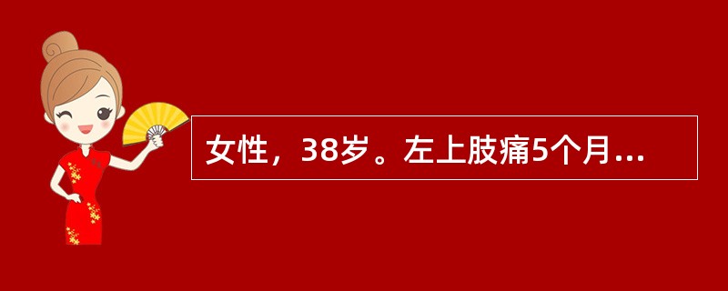 女性，38岁。左上肢痛5个月。神经系统查体：左上肢肌力4级，左下肢肌力4级。左侧