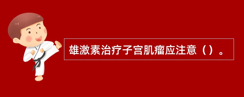 雄激素治疗子宫肌瘤应注意（）。