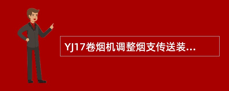 YJ17卷烟机调整烟支传送装置抽吸槽与V型导轨之间的间距等于烟支直径减0.1mm