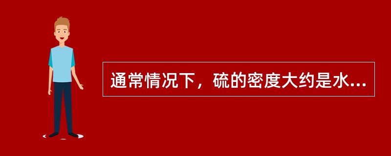 通常情况下，硫的密度大约是水的（）倍。