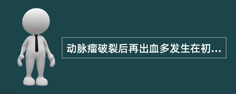 动脉瘤破裂后再出血多发生在初次破裂后的哪段时间（）。