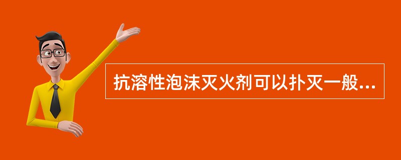 抗溶性泡沫灭火剂可以扑灭一般烃类液体火焰，但不能扑救水溶性有机溶剂的火灾。