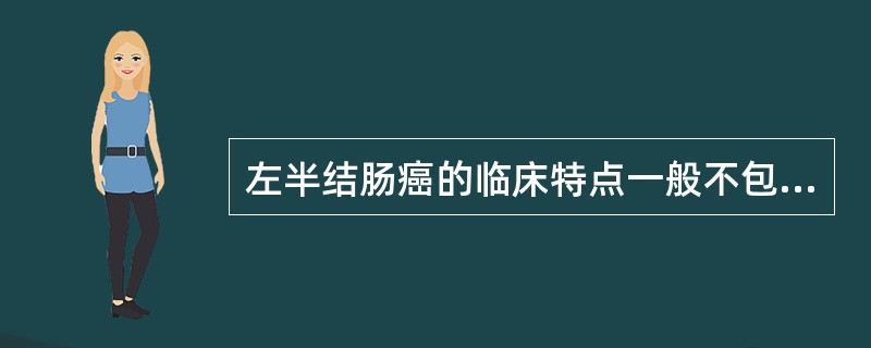 左半结肠癌的临床特点一般不包括（）。