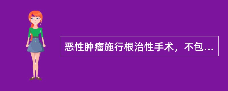 恶性肿瘤施行根治性手术，不包括（）。