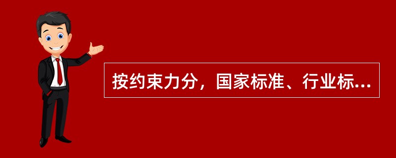 按约束力分，国家标准、行业标准可分为强制性标准、推荐性标准和指导性技术文件三种。