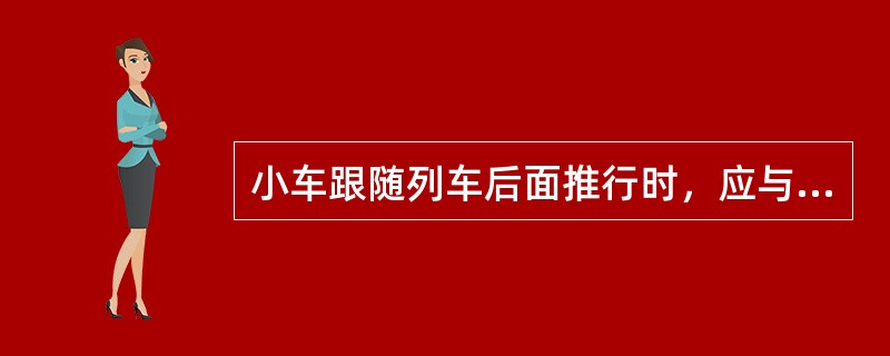 小车跟随列车后面推行时，应与列车尾部保持大于（）m的距离。