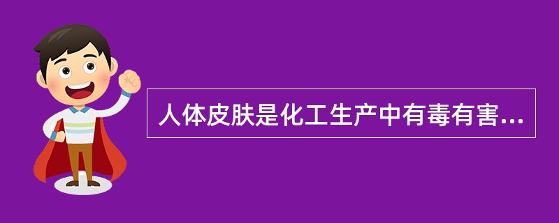 人体皮肤是化工生产中有毒有害物质侵入人体的主要途径。