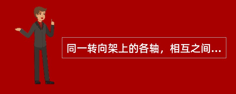 同一转向架上的各轴，相互之间保持固定的平行位置，其最前位和最后位车轴中心线间的距