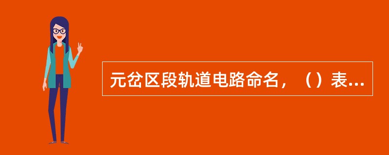 元岔区段轨道电路命名，（）表示上行进站信号机内方轨道电路。