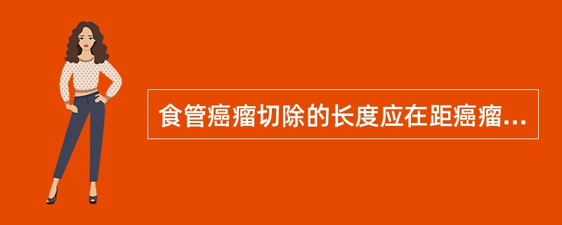 食管癌瘤切除的长度应在距癌瘤上下（）。