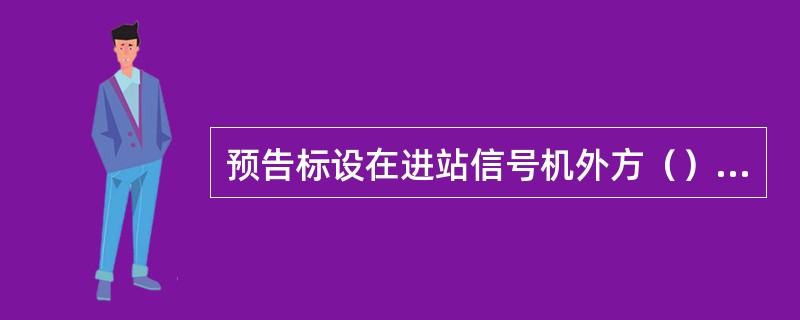 预告标设在进站信号机外方（）、10OOm及1100m处。