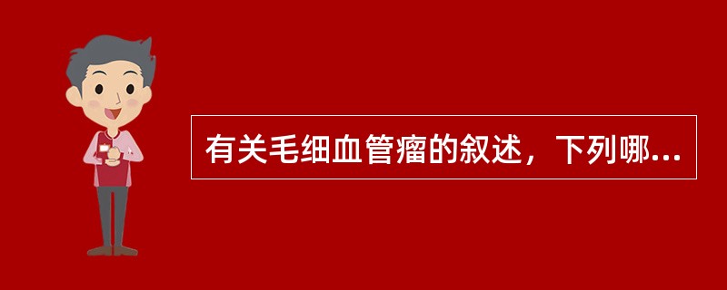 有关毛细血管瘤的叙述，下列哪项是错误的（）。