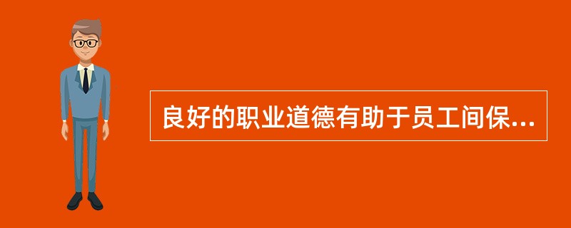 良好的职业道德有助于员工间保持和谐、默契的关系。