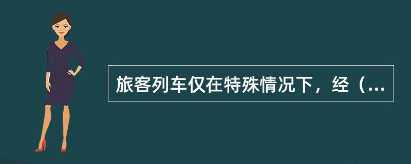 旅客列车仅在特殊情况下，经（）准许，方可反方向运行。