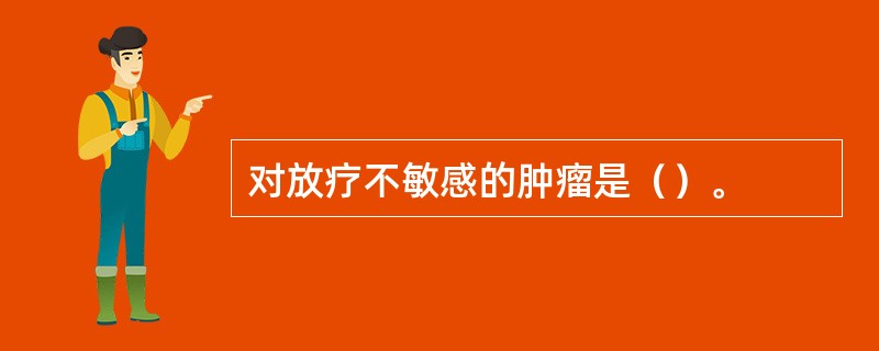 对放疗不敏感的肿瘤是（）。